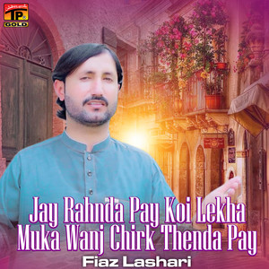 Fiaz Lashari - Jay Rahnda Pay Koi Lekha Muka Wanj Chirk Thenda Pay