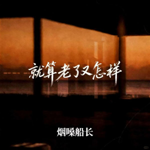 就算老了又怎样 by 烟嗓船长