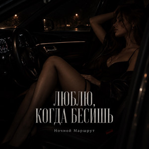 ЛЮБЛЮ, КОГДА БЕСИШЬ by Ночной Маршрут