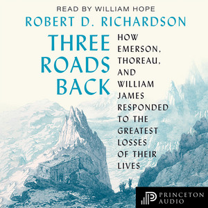 Three Roads Back [How Emerson, Thoreau, and William James Responded to the Greatest Losses of Their Lives (Unabridged)]