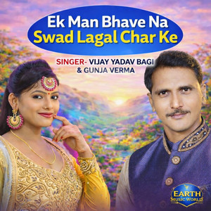 Vijay Yadav Bagi & Gunja Verma - Ek Man Bhave Na Swad Lagal Char Ke