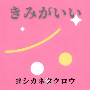 きみがいい by ヨシカネタクロウ