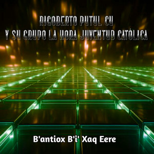 Rigoberto Putul Cu Y Su Grupo La Hora Juventud Católica - B'antiox B'i' Xaq Eere (Extended)