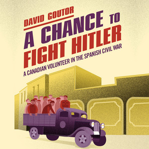 A Chance to Fight Hitler [A Canadian Volunteer in the Spanish Civil War (Unabridged)] — David Goutor