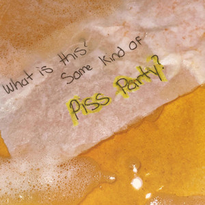What is this? Some kind of Piss Party? by Piss Party