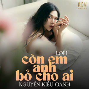 Nguyễn Kiều Oanh - Còn Em Anh Bỏ Cho Ai (Acv Lofi)
