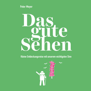 Das gute Sehen [Kleine Entdeckungsreise mit unserem wichtigsten Sinn (Ungekürzt)]