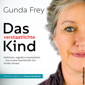 Das verstaatlichte Kind (Optimiert, reguliert, traumatisiert - Wie unsere Gesellschaft ihre Kinder versaut)