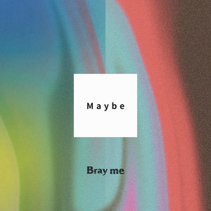 Maybe by Bray me