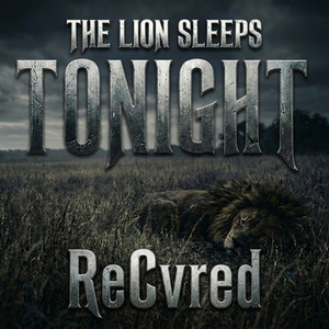 The Lion Sleeps Tonight by ReCvred