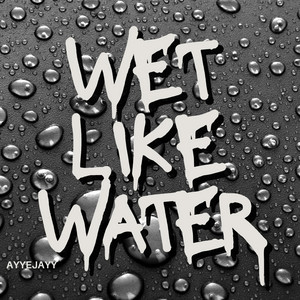 AyyeJayy - Wet Like Water