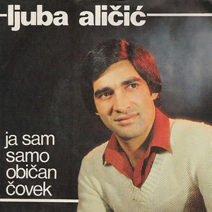 Ljuba Alicic - Ja Sam Samo Obican Covek