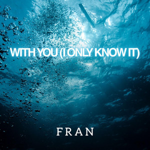 With You (I Only Know It) by F R A N