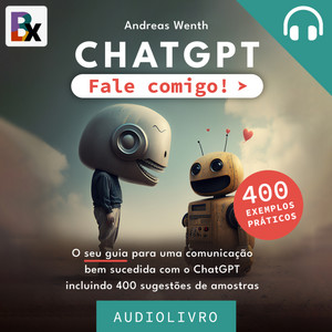 ChatGPT - Fale comigo! (O seu guia para comunicar com sucesso com ChatGPT com 400 entradas de amostra)