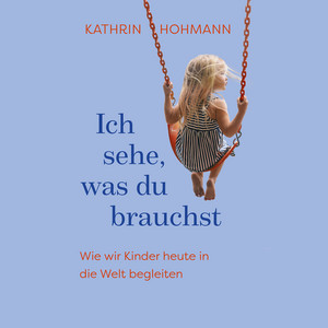 Ich sehe, was du brauchst (Wie wir Kinder heute in die Welt begleiten)