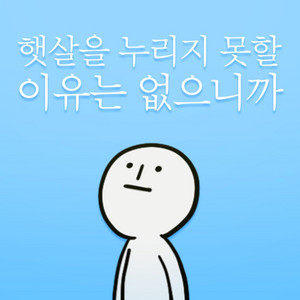 햇살을 누리지 못할 이유는 없으니까 by 김버거