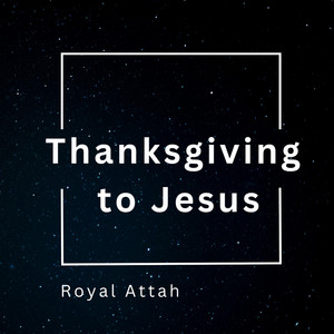 Royal Attah - Thanksgiving to Jesus