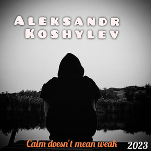 Aleksandr Koshylev — Calm doesn't mean weak
