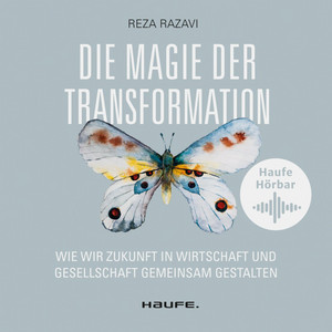 Die Magie der Transformation (Wie wir Zukunft in Wirtschaft und Gesellschaft gemeinsam gestalten)