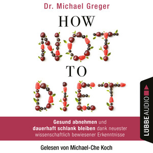 How Not to Diet [Gesund abnehmen und dauerhaft schlank bleiben dank neuester wissenschaftlich bewiesener Erkenntnisse (Gekürzt)]