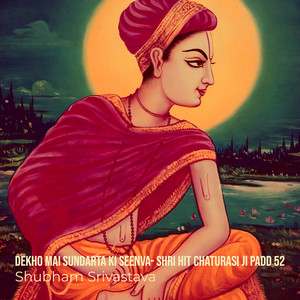 Dekho Mai Sundarta Ki Seenva- Shri Hit Chaturasi Ji Padd 52 by Shubham Srivastava
