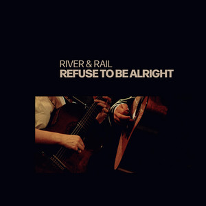 Refuse To Be Alright by River & Rail