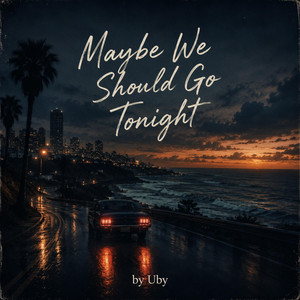 Maybe we should go tonight by Uby
