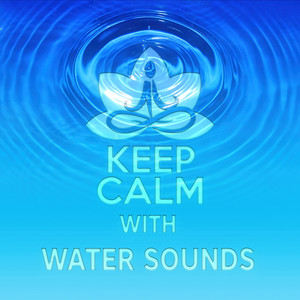 Keep Calm with Water Sounds - Meditation & Relaxation Music, Soothing Nature Sounds for Aromatherapy, Inner Peace, Healing Massage, Wellness Spa, Pure Sound & Yoga album