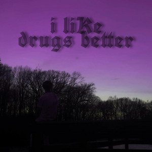 i like drugs better by DYLUSIONAL