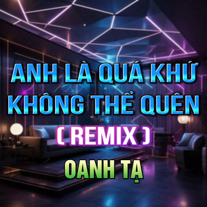 OANH TẠ - Anh Là Quá Khứ Không Thể Quên (HM Remix)