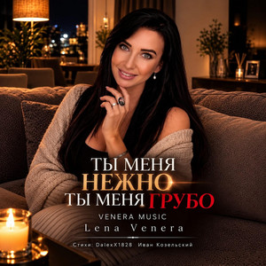 Ты меня нежно, ты меня грубо - Lena Venera Remix by VENERA MUSIC, Lena Venera