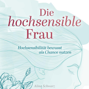 Die hochsensible Frau (Hochsensibilität bewusst als Chance nutzen)
