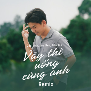 Cần Vinh & Bảo Jen - Vậy Thì Uống Cùng Anh (Lee Ken Remix)