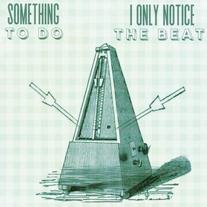 I Only Notice the Beat by Something To Do