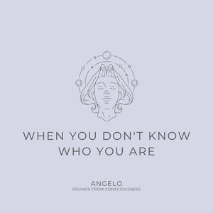 WHEN YOU DON'T KNOW WHO YOU ARE - Part 02 by ANGELO - SOUNDS FROM CONSCIOUSNESS