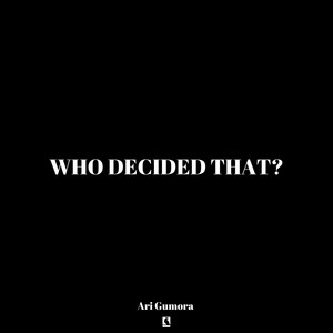 Who Decided That? by Ari Gumora