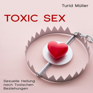 Toxic Sex (Sexuelle Heilung nach toxischen Beziehungen)