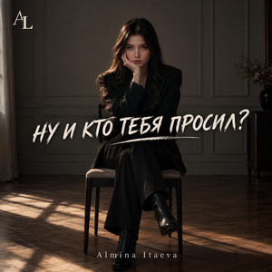 НУ И КТО ТЕБЯ ПРОСИЛ? by Almina Itaeva