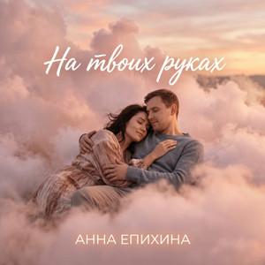 На твоих руках by Анна Епихина