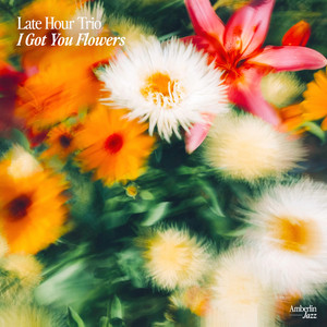 I Got You Flowers by Late Hour Trio