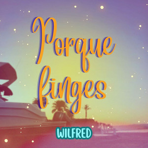 Porque finges by wilfred