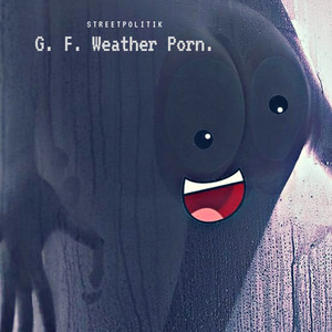 G. F. Weather Porn. - song and lyrics by Streetpolitik | Spotify