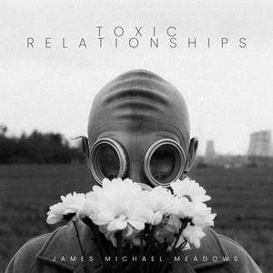 Toxic Relationships by James Michael Meadows
