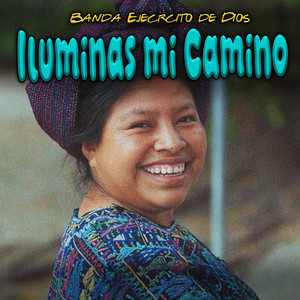 Iluminas Mi Camino by Banda Ejercito de Dios
