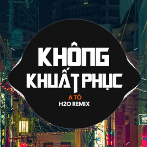H2O Vinahouse & A Tổ - Không Khuất Phục (Remix Vinahouse)