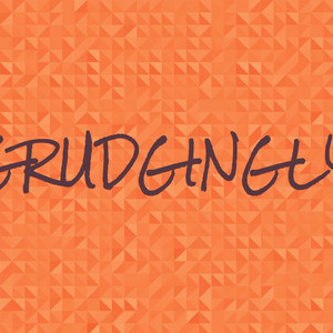 Grudgingly