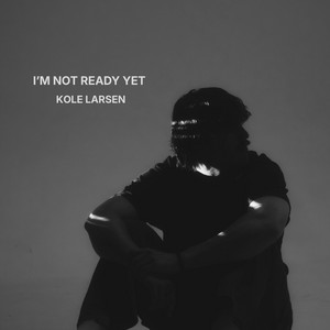 I'm Not Ready Yet by Kole Larsen