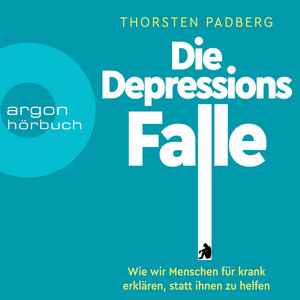 Die Depressions-Falle [Wie wir Menschen für krank erklären, statt ihnen zu helfen (Ungekürzt)]