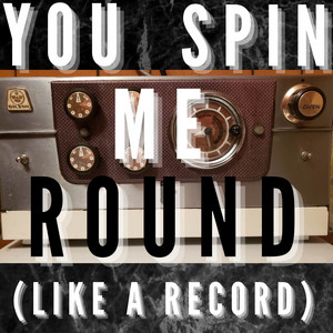 You Spin Me Round (Like a Record)