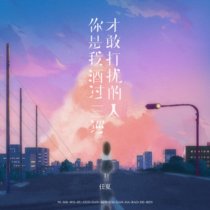 你是我酒过三巡才敢打扰的人 by 任夏